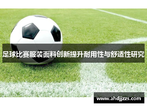 足球比赛服装面料创新提升耐用性与舒适性研究