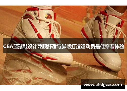 CBA篮球鞋设计兼顾舒适与脚感打造运动员最佳穿着体验