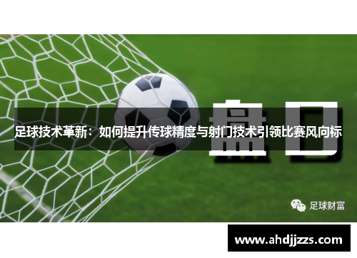 足球技术革新：如何提升传球精度与射门技术引领比赛风向标